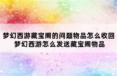 梦幻西游藏宝阁的问题物品怎么收回 梦幻西游怎么发送藏宝阁物品